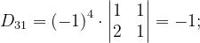 \dpi{120} D_{31}=\left ( -1 \right )^{4}\cdot \begin{vmatrix} 1 & 1\\ 2 & 1 \end{vmatrix}=-1;